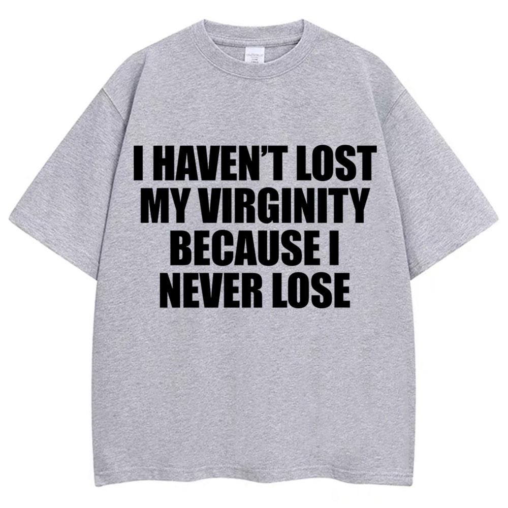 

I Haven t Lost My Virginity Because I Never Lose Funny T Shirt Humor Joke Men Women Novelty T-shirts Loose Cotton Casual T-shirt 4XL