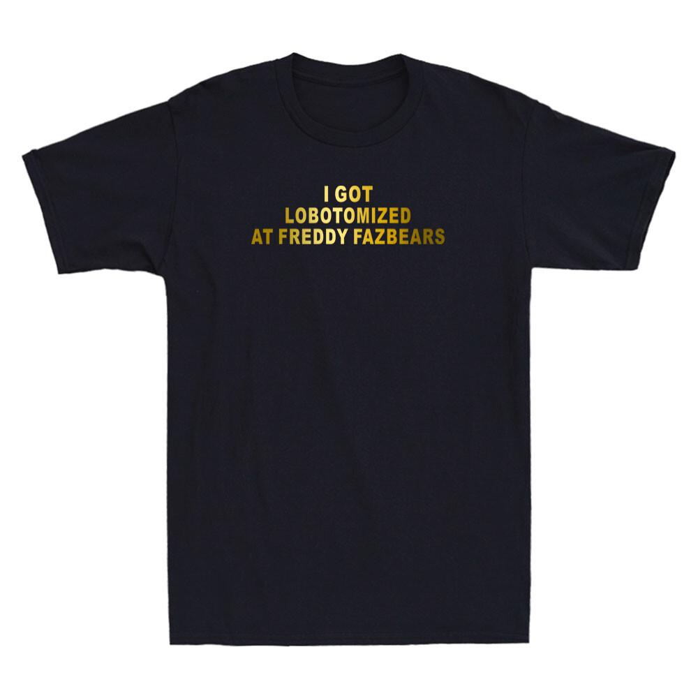 I Got Lobotomized At Freddy Fazbears Funny Quote Gift Golden Print Men T-shirt S
