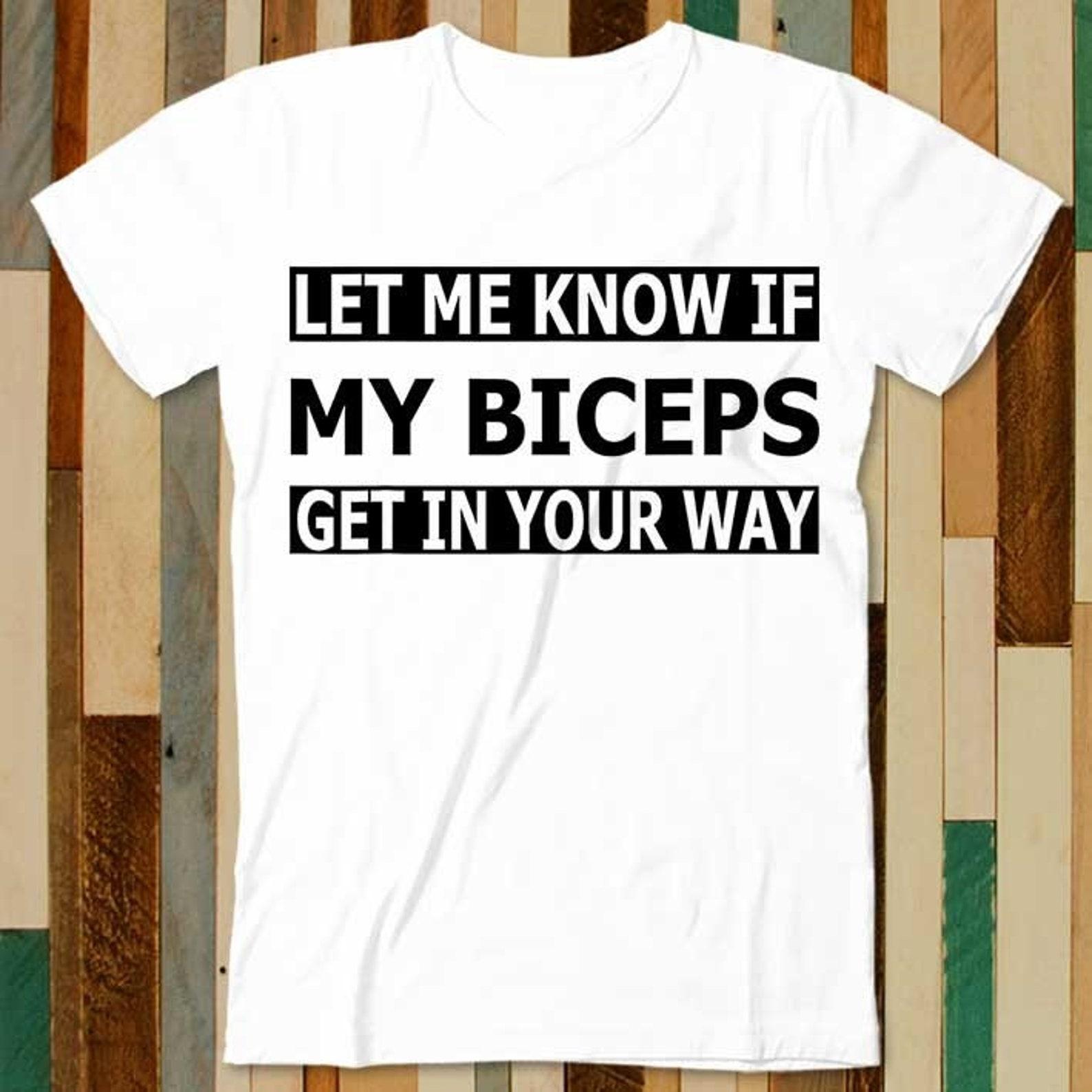 Let Me Know If My Biceps Get In Your Way Funny GYM Quotes T Shirt Adult Unisex Men Women Retro Design Tee Vintage Top A4847 4XL