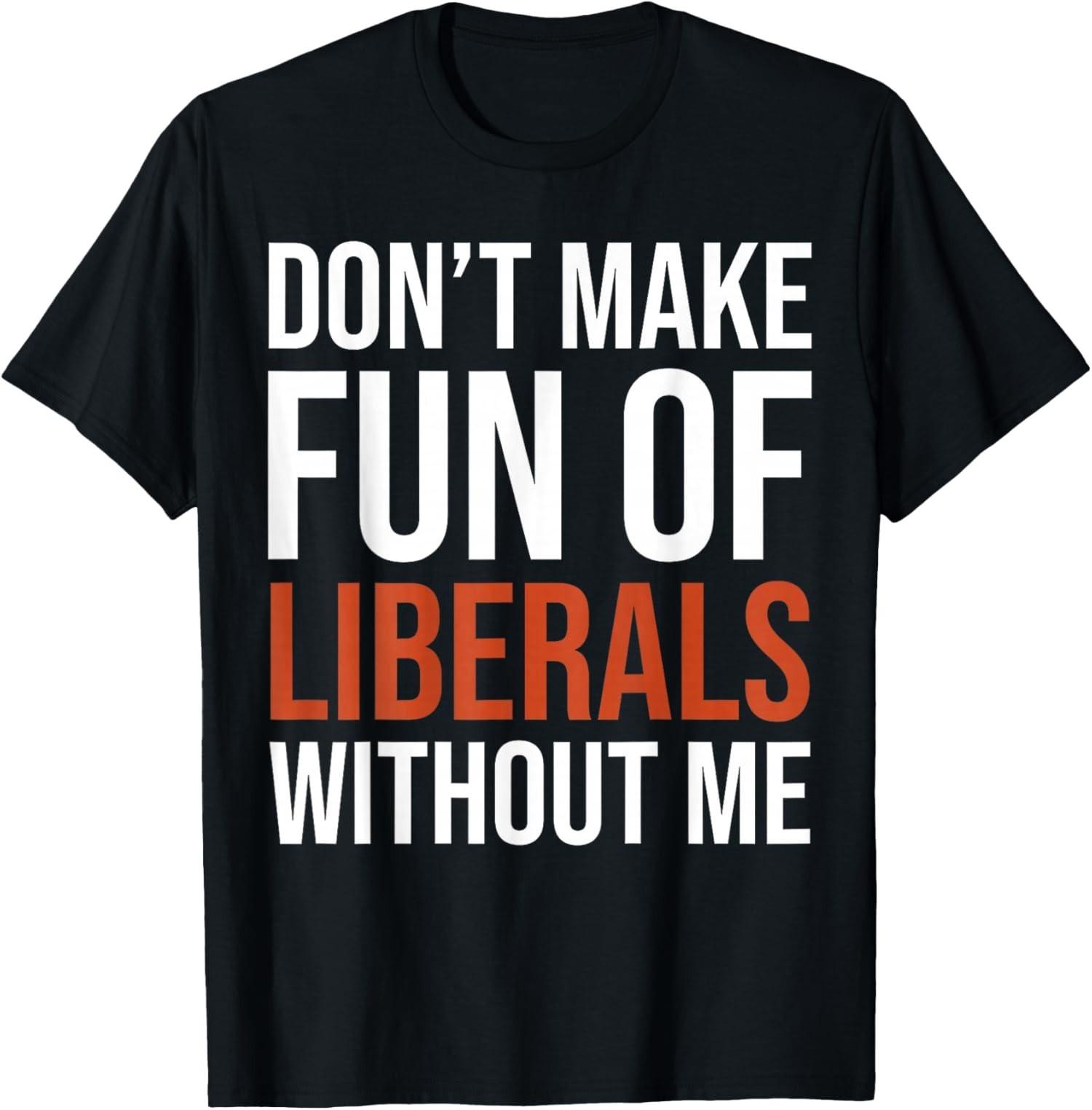 Don t Make Fun of Liberals Without Me Funny T-Shirt S разноцветный