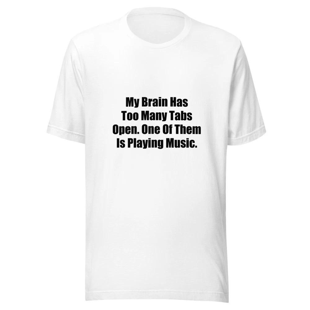 My Brain Has Too Many Tabs Open One Of Them Is Playing Music Funny T-Shirt 2XL