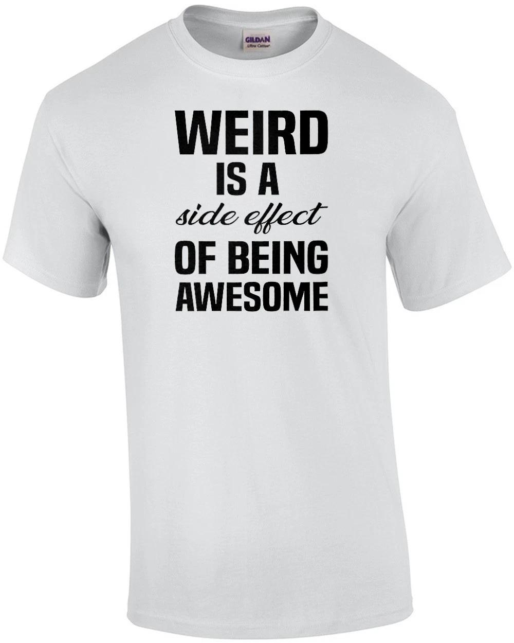 Weird Is A Side Effect Of Being Awesome - Funny T-shirt 4XL