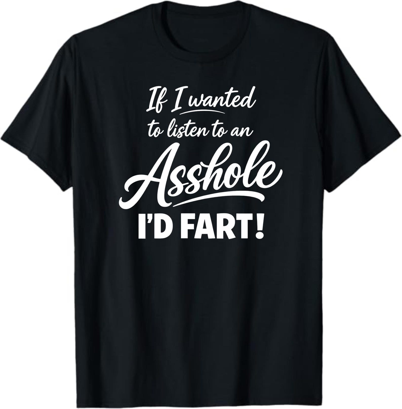 If I Wanted To Listen To An Asshole I’d Fart T-Shirt, Funny Sarcastic Humor Gift, Offensive Saying Graphic Tee S