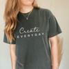 CREATE EVERYDAY Gift Shirt for Creators, Comfort Colors Inspiration Motivation Influencers Tee Writers Musicians