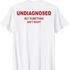 (On Back) Undiagnosed But Something Ain't Right Funny Saying T-Shirt