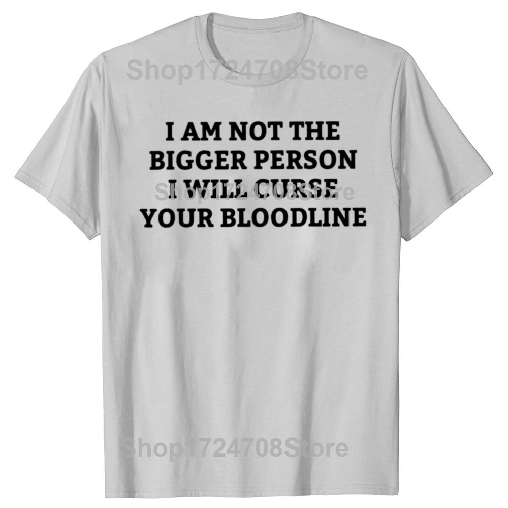 Funny I Am Not The Bigger Person I Will Curse Your Bloodline Tshirts Men Casual Tshirt 100 Cotton Loose Oversized T Shirt