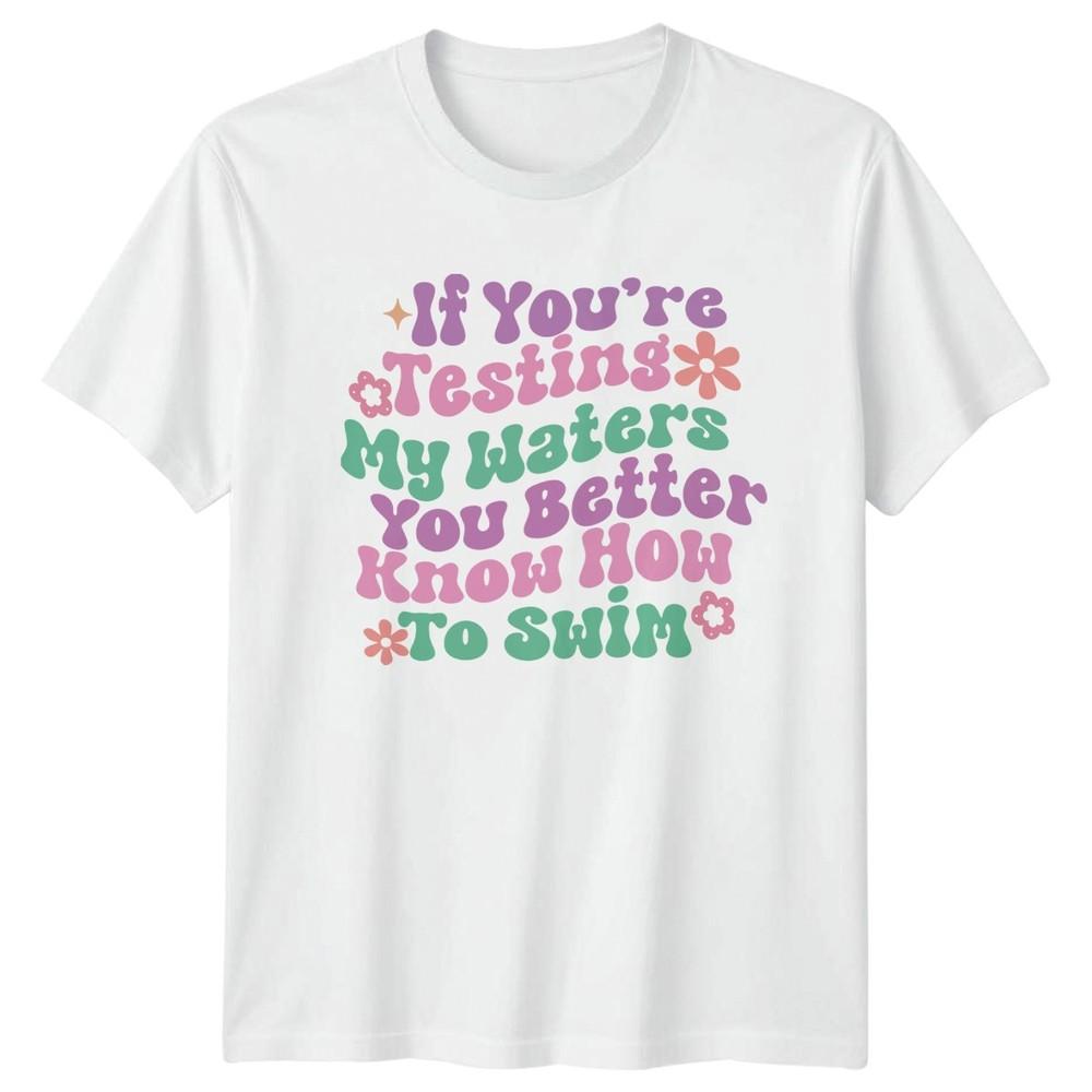 If Youre Testing My Waters Unisexs TShirt Sassy Quotes Humor Birthday Gift S