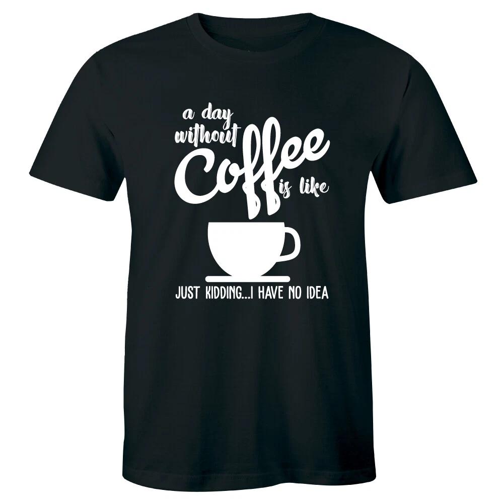 

A Day Without Coffee Is Like Just Kidding I Have No Idea Funny T-Shirt for Men 2XL