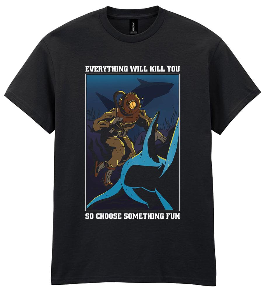 

Scuba Diving T-Shirt Everything Will Kill You So Choose Something Fun Gift Shark 2XL
