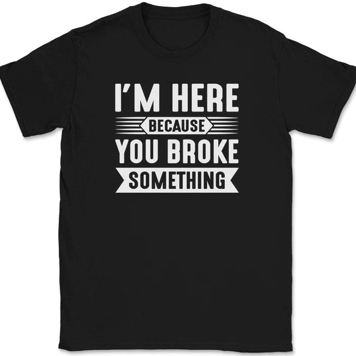 

I m Here Because You Broke Something T-Shirt Funny Dad Mechanic Fixer Tee XL