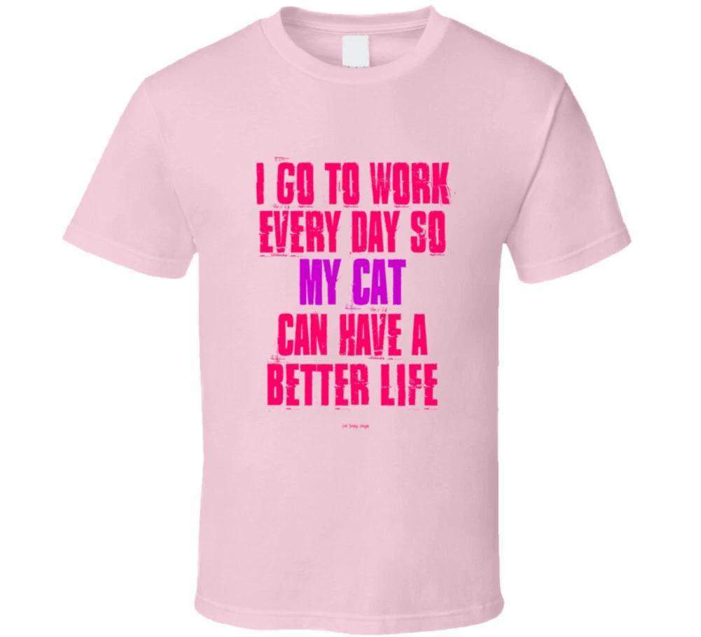 

I Go To Work Everyday So My Cat Can Have A Better Life Funny Gift T Shirt 4XL