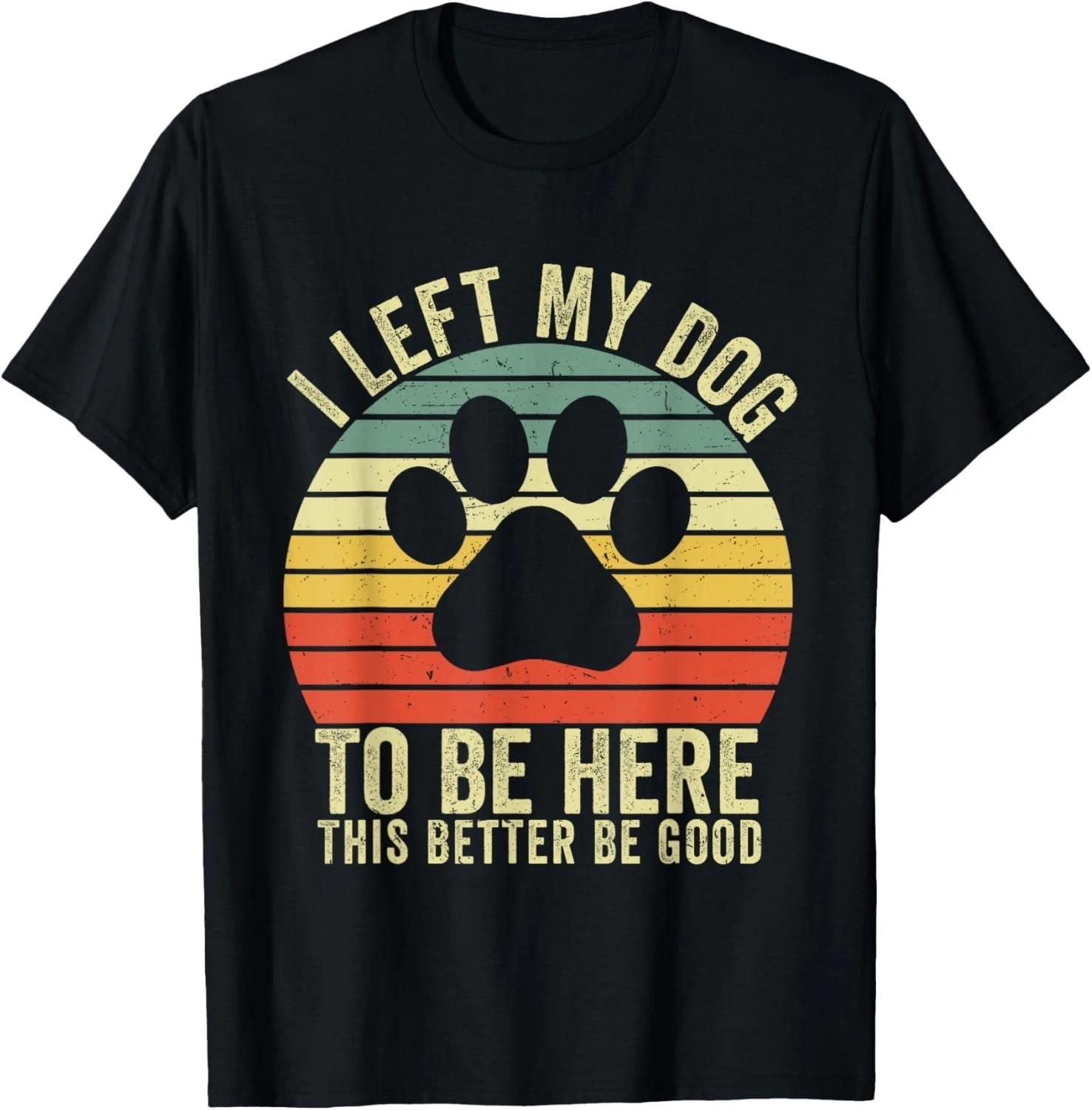 I Left My Dog to Be Here This Better Be Good Vintage Dog Gift Unisex T-Shirt L