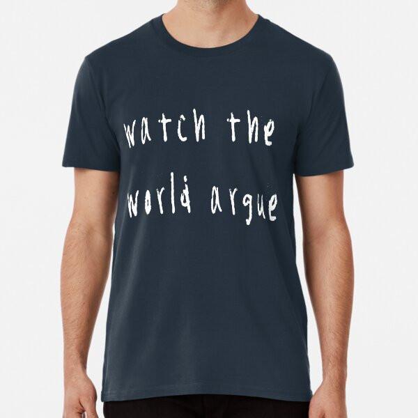 

Watch the world argue Premium T-Shirt S to 5XL Made in the AU/USA T-Shirt 3XL