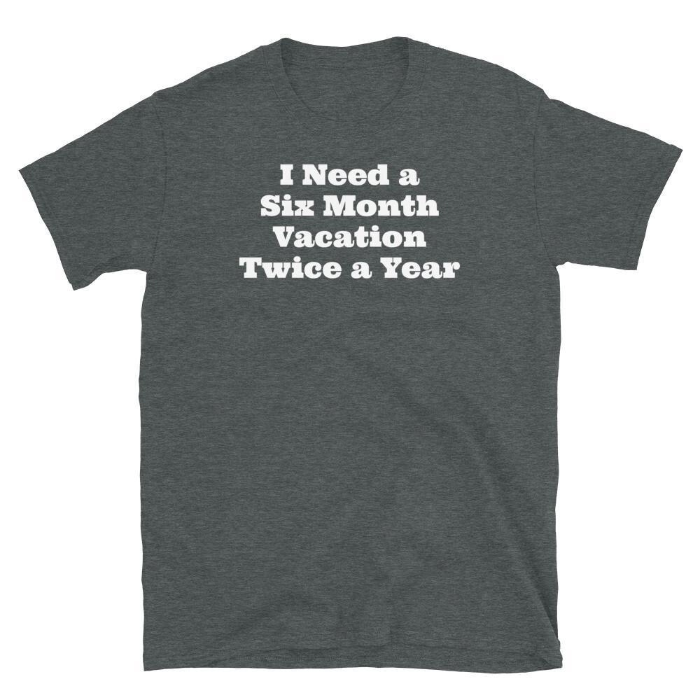 I Need a Six Month Vacation Twice a Year Lazy Person Short-Sleeve Unisex T-Shirt S