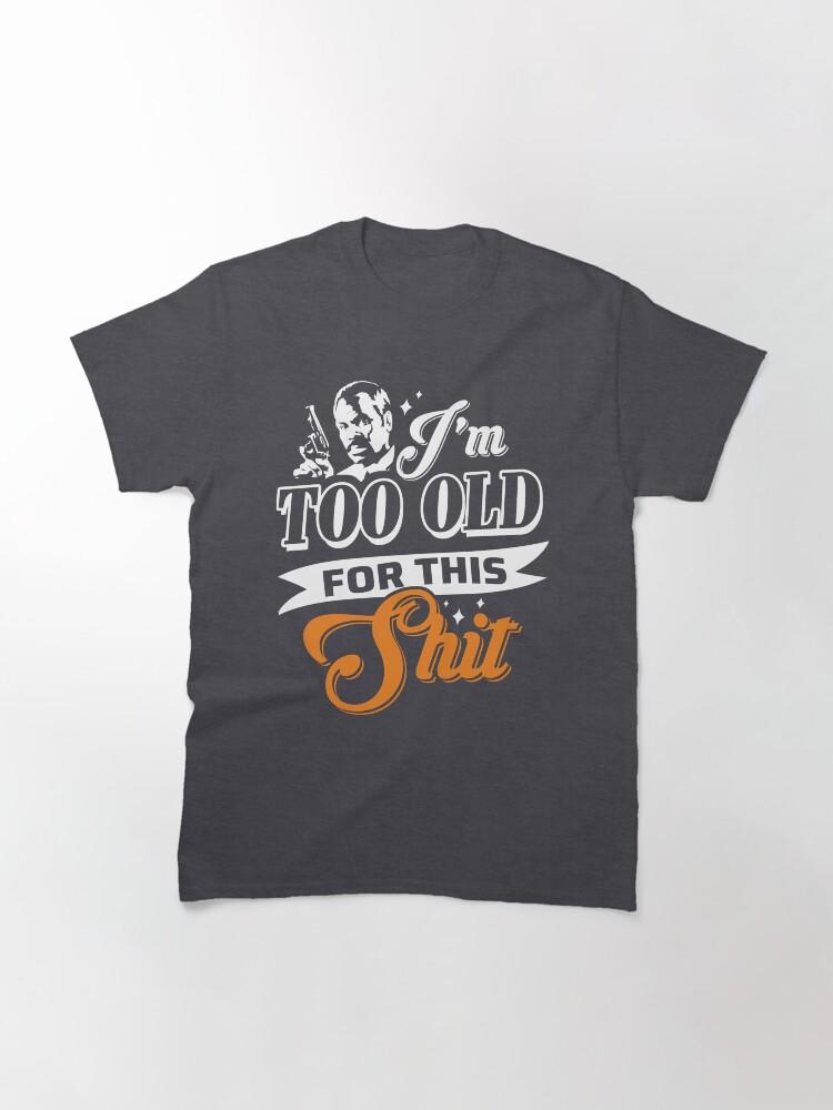 Lethal Weapon Action Movie American Police Motivational Love You Music I M Too Old For This Shit Roger Murtaugh Le Classic T-Shirt