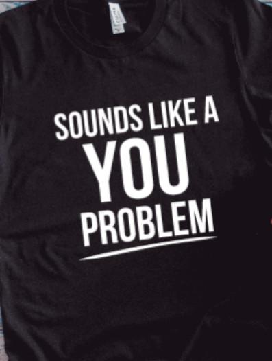 

Sounds like a you problem Funny t shirt tee great gift idea L