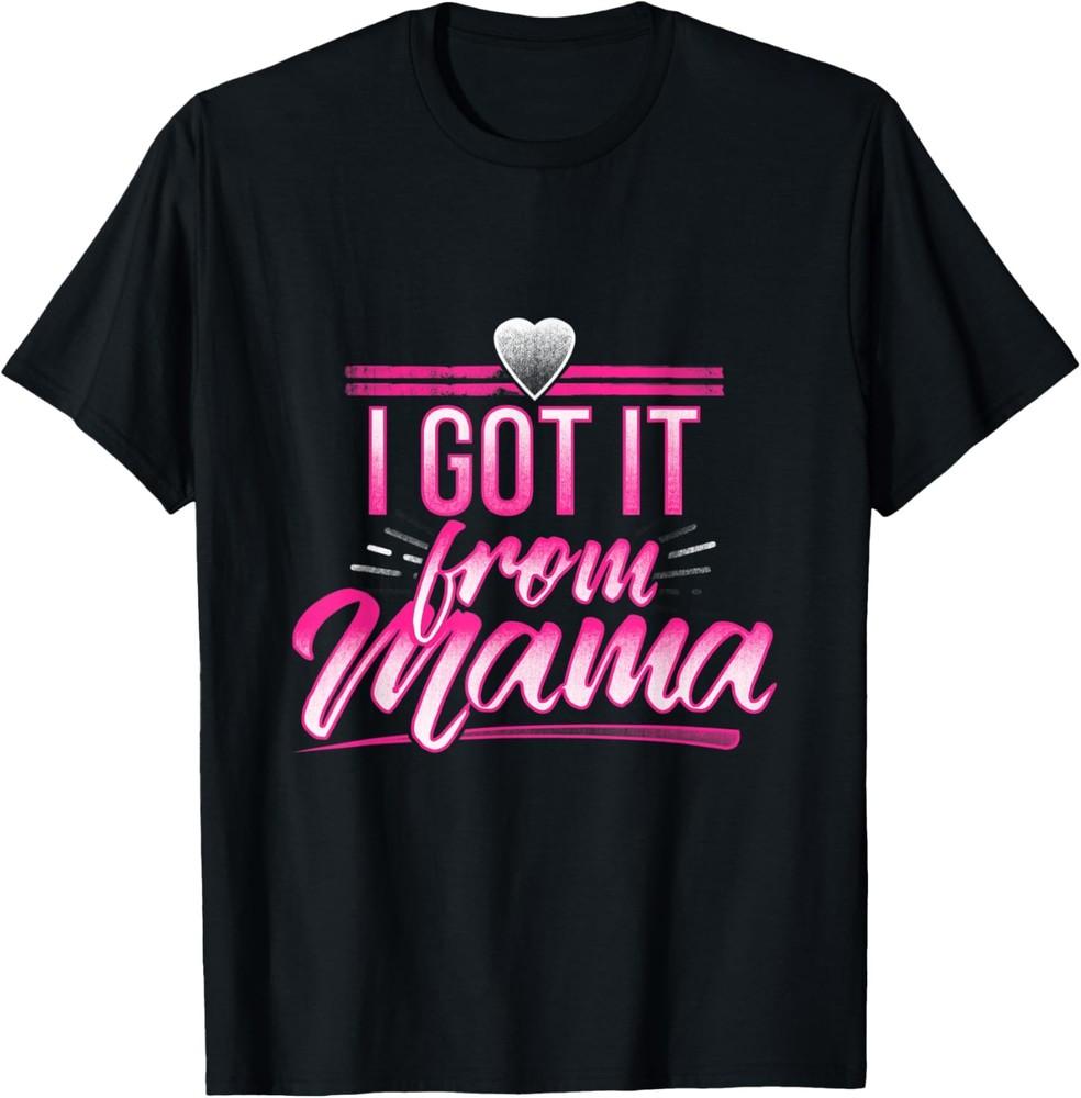 

I Got It From Mama Mothers Day Funny Mom Daughter Saying T-Shirt Unisex T-Shirt M