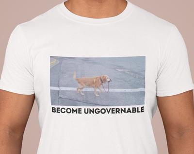 Become Ungovernable Funny Dog Shirt- Mens and Ladies Shirt . Ironic and Sarcastic Gift, Meme, Humor. Multiple Colors