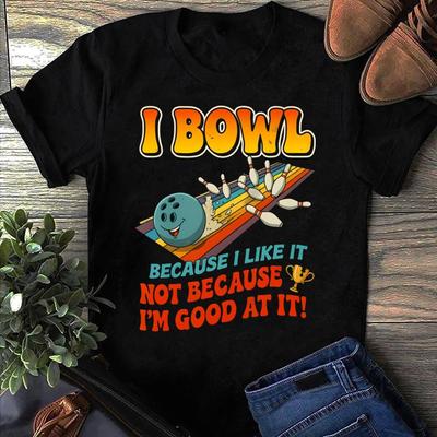 I Bowl Cause I Like It Not Cause I Am Good At It Funny Bowling T-Shirt
