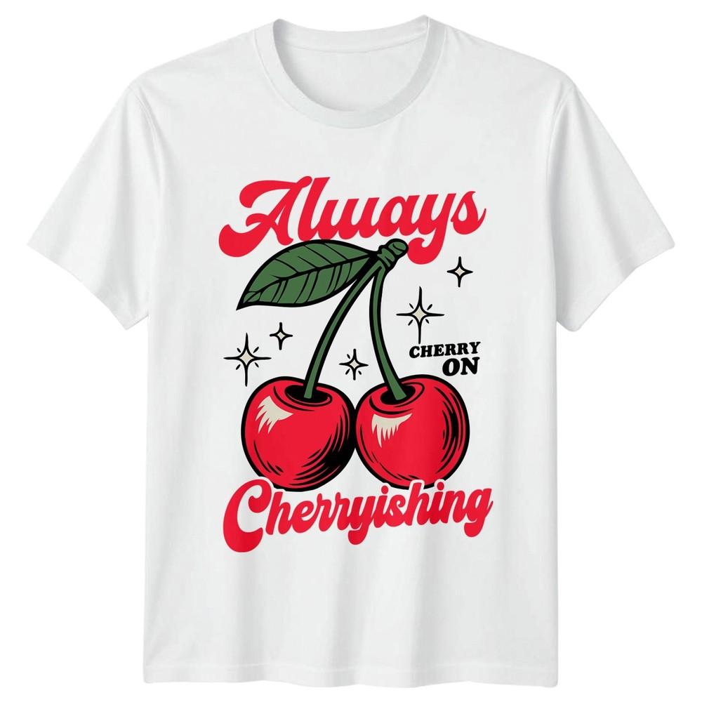 Always Cherry On Cherryishing Fruits Food Drink Unisexs TShirt Unisexs Graphic Tee S
