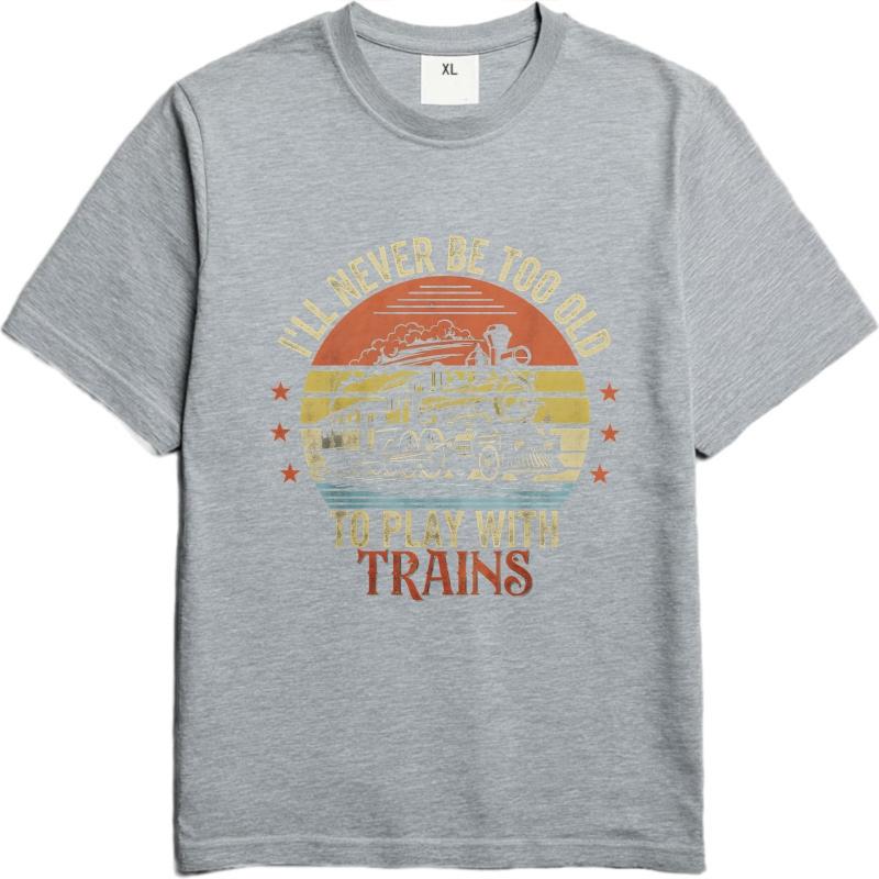 Fashion Summer Unisex tshirt Ill Never Be Too Old To Play With Trains Short Sleeve Printed ONeck Tops Relaxed Fit Tshirt