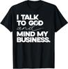 I Talk To God and Mind My Business Simple Quote T-Shirt