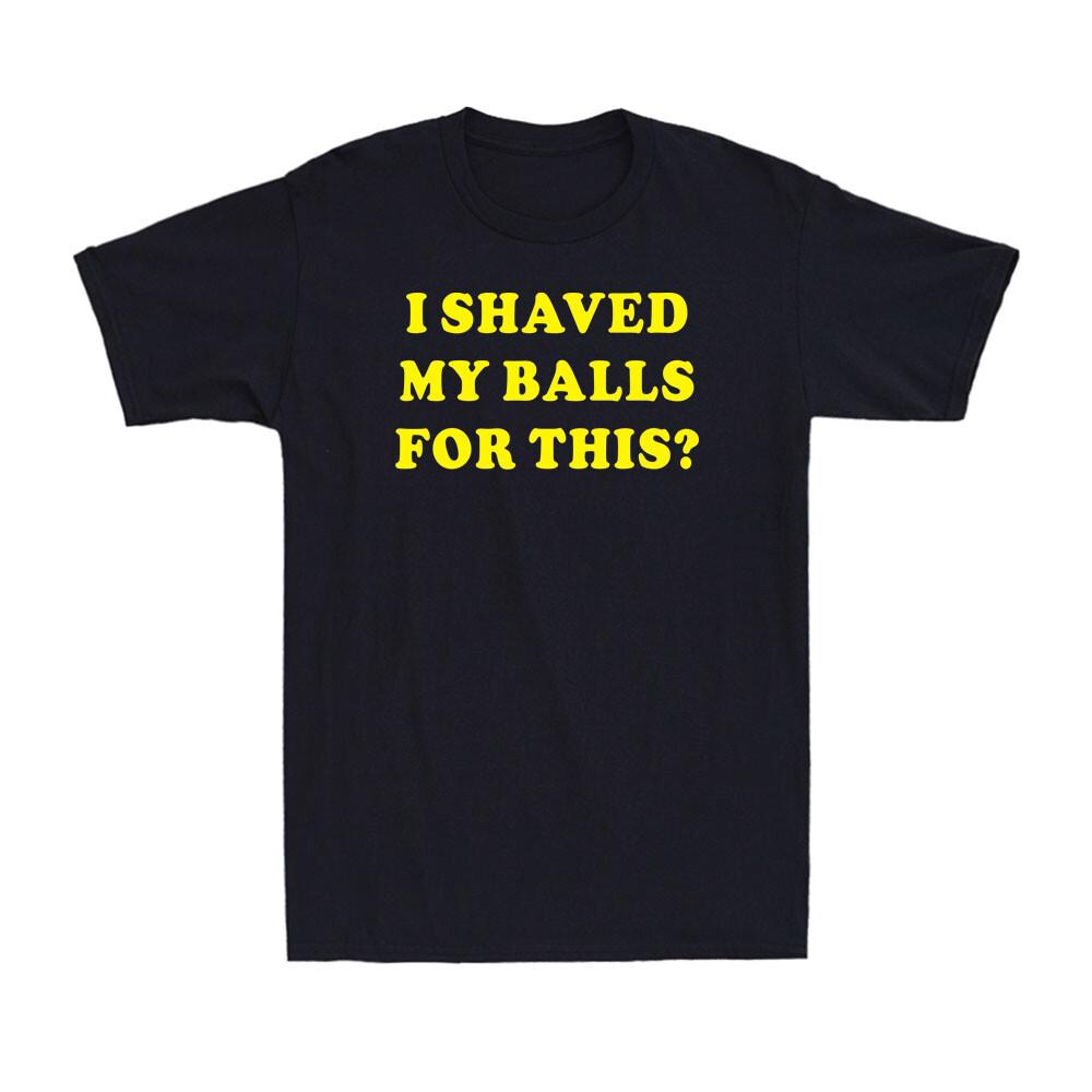I Shaved My Balls For This - Funny Sarcastic Rude Offensive Joke Men s T-Shirt M