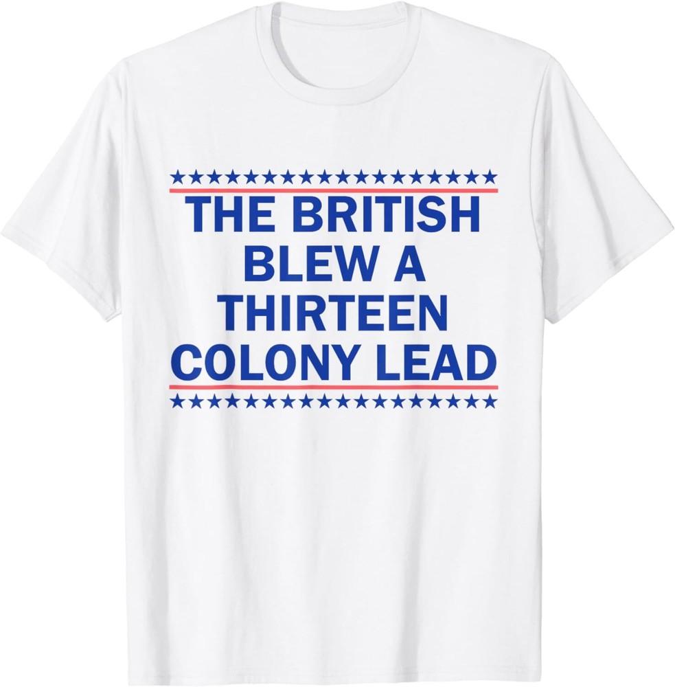 

The British Blew A Thirteen Colony Lead Funny 4th Of July Unisex T-Shirt XL