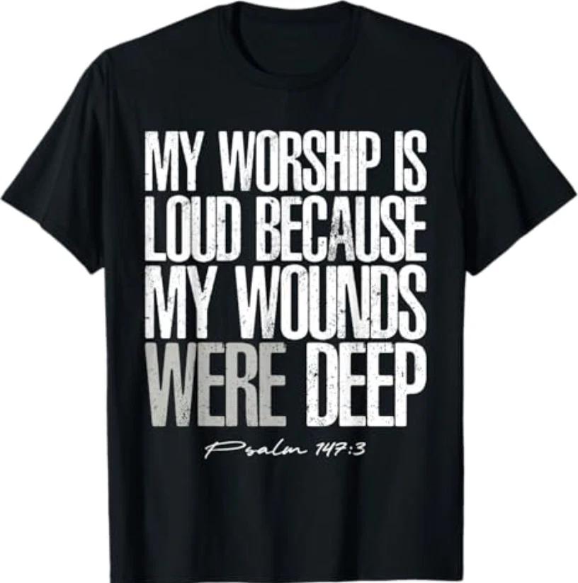 My Worship is Loud Because My Wounds were Deep Psalm 147:3 T-Shirt S