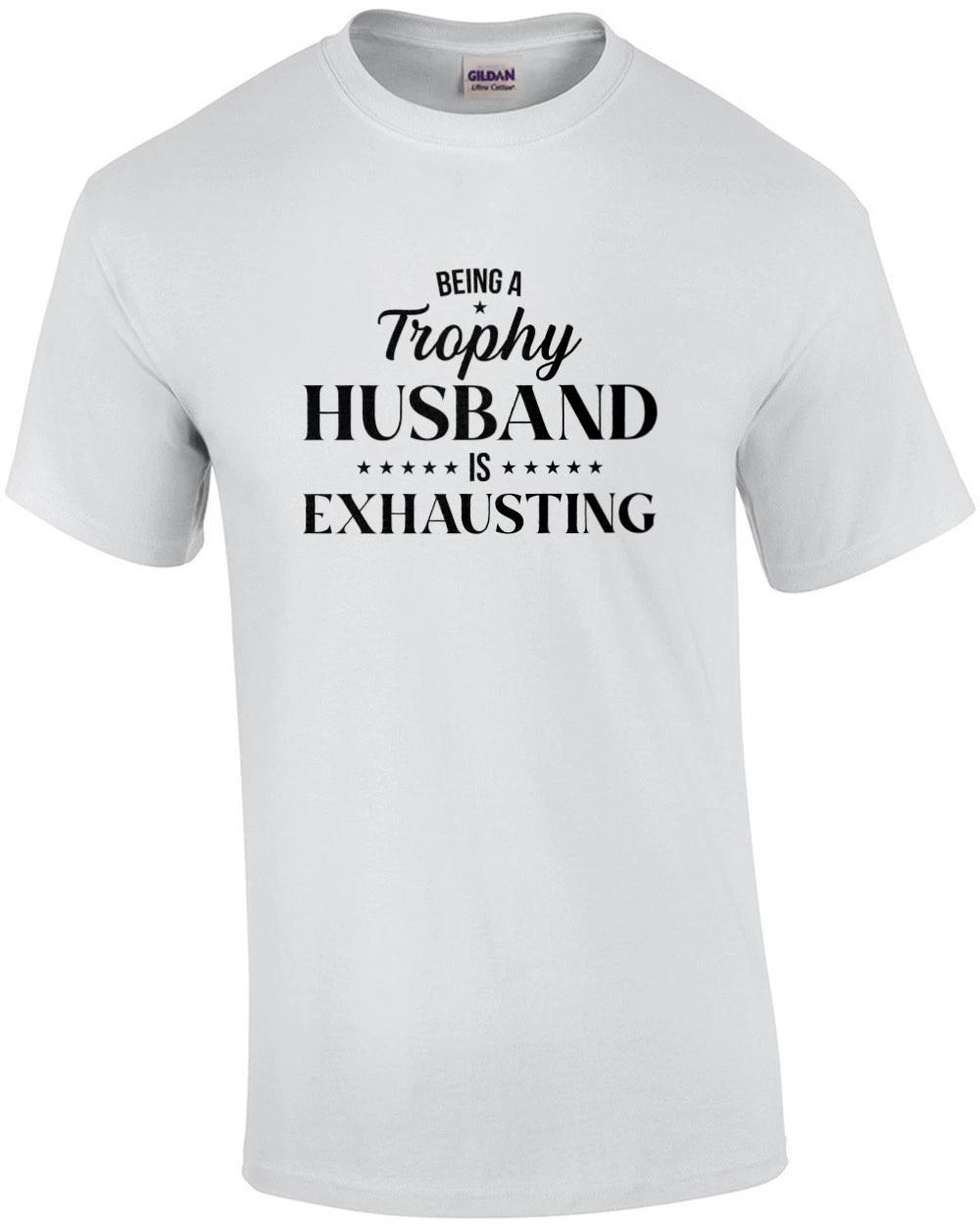 Being a Trophy Husband is Exhausting. Funny T-Shirt S