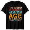 It'S Weird Being The Same Age As Old People Retro Sarcastic Unisex Tshirt
