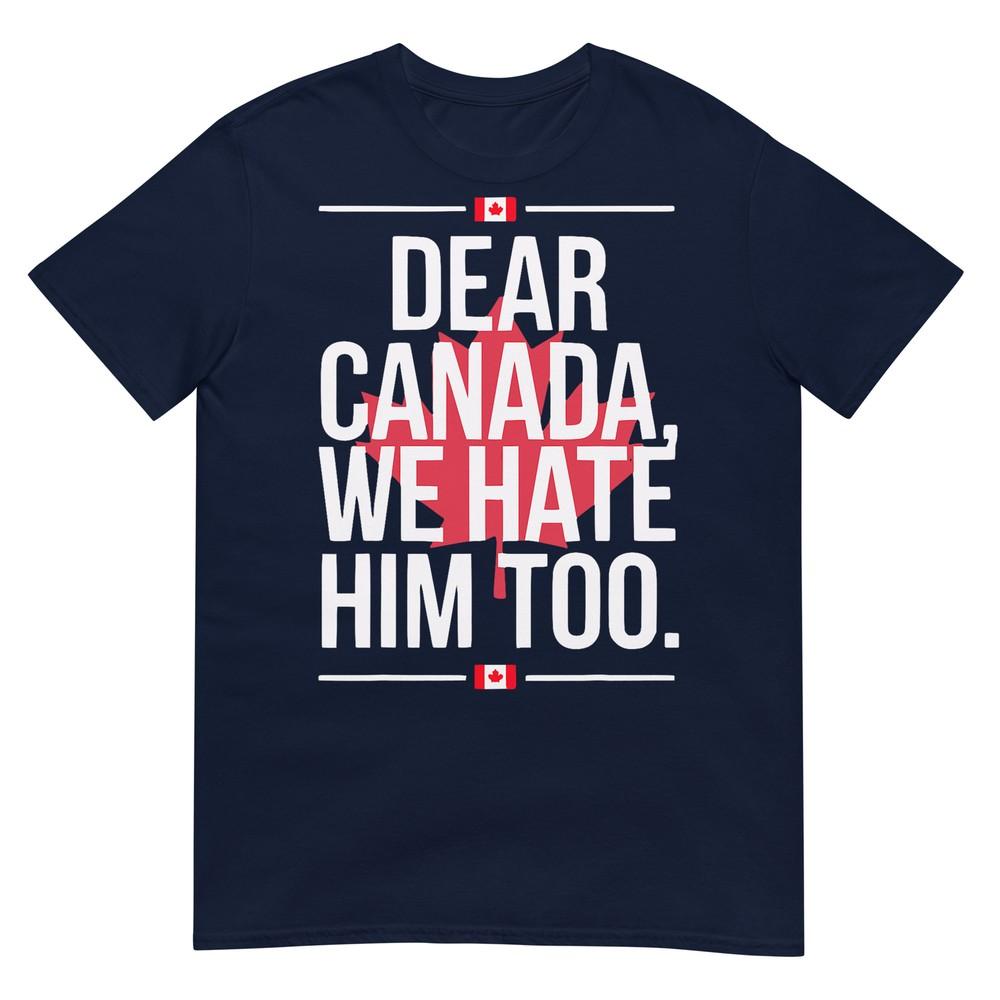 Dear Canada We Hate Him Too Anti Trump Political Protest Tshirt S