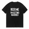 Funny Beer Me Im Getting Married Unisex T Shirts Cool Casual Summer Letter Design TShirt Harajuku Unisex Tops Round Neck Clothing