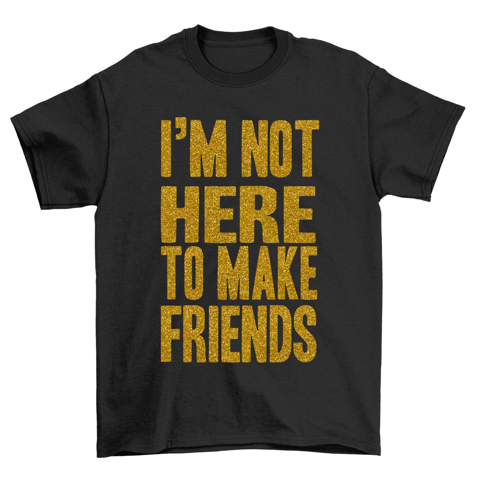 Im Not here To Make Friends T-Shirt Mens Womens Tees Top Funny Sarcatic Mens Womens Sarcasm 4XL