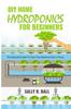 The DIY Home Hydroponics For Beginners : The Essential Guide To Turn Your Backyard Into A Farm Book
