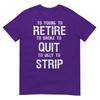 Too Young To Retire Too Broke To Quit To Ugly To Strip 2side TShirt
