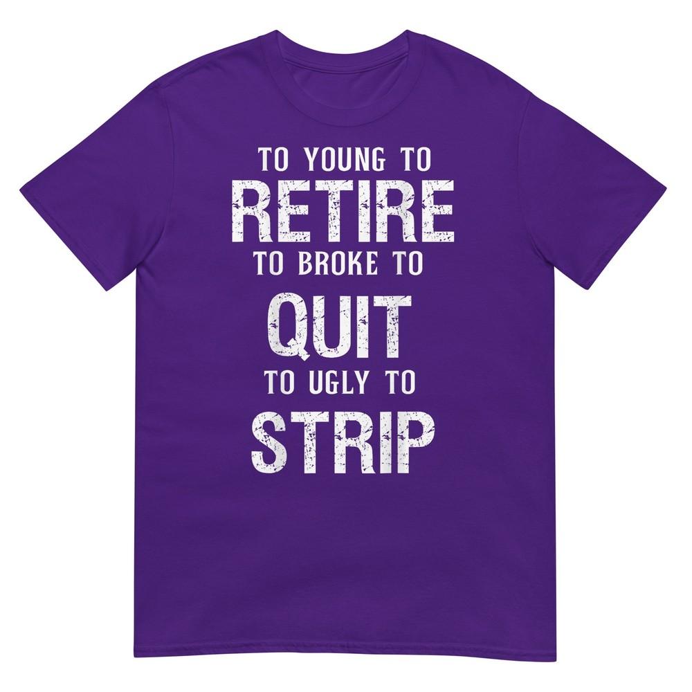 Too Young To Retire Too Broke To Quit To Ugly To Strip 2side TShirt