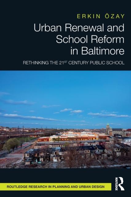 The Urban Renewal and School Reform In Baltimore : Rethinking the 21st Century Public School Book