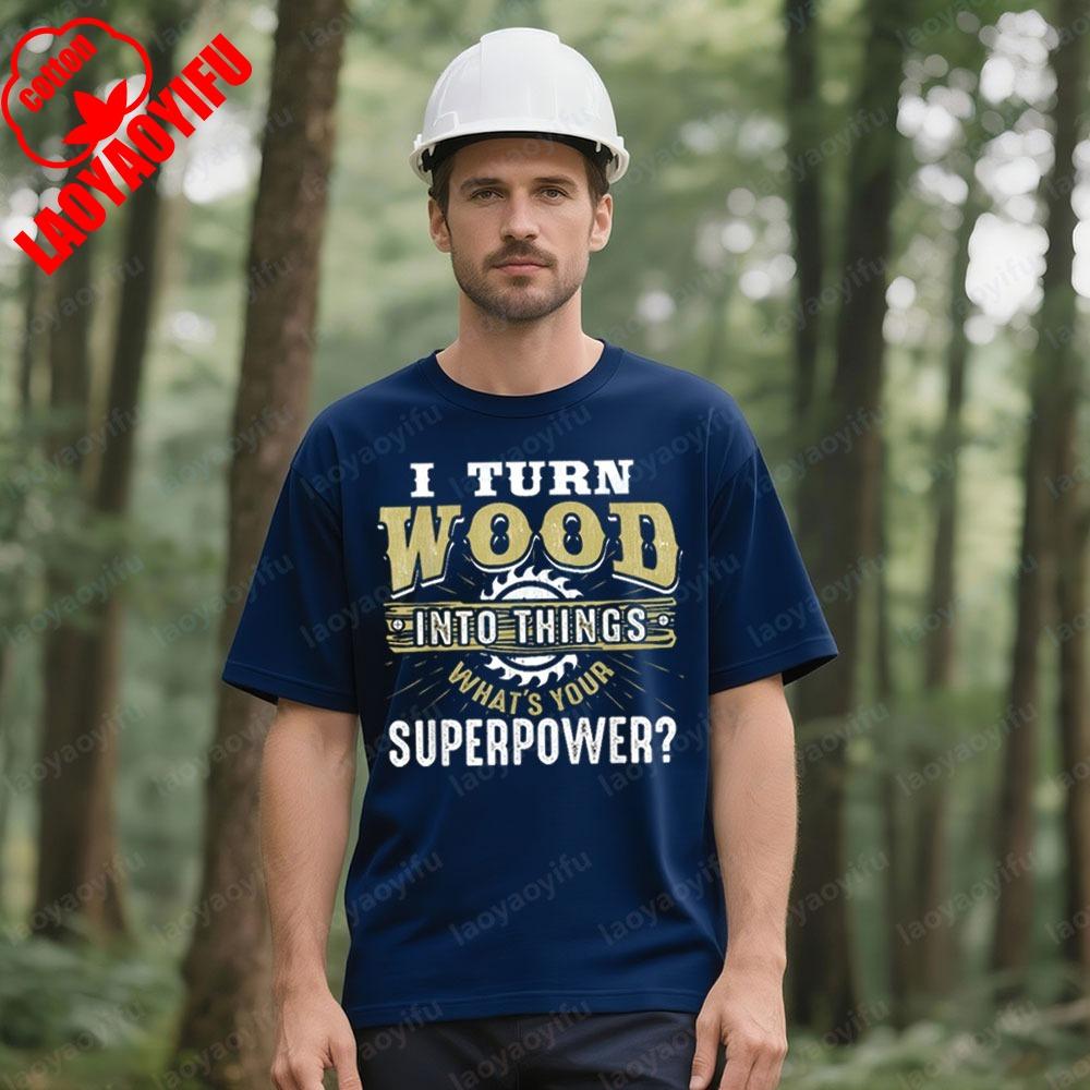 I Turn Wood Into Things Superpower Funny Woodworking TShirt Carpenter Creative Design Tshirt Men Crewneck Cotton Short Sleeve