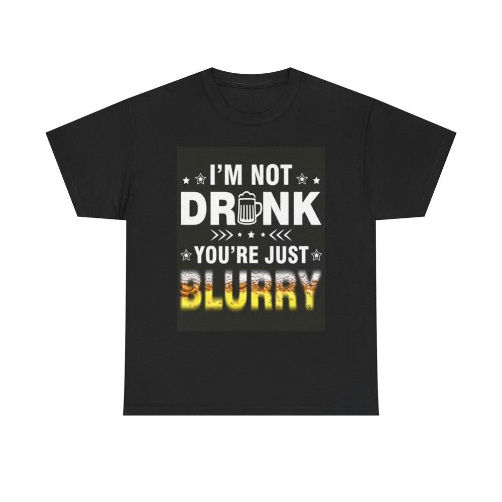 

Im Not Drunk Your Blurry Shirt Funny Graphic Joke Unisex Heavy Cotton Tee Unisex T-Shirt XXXXL