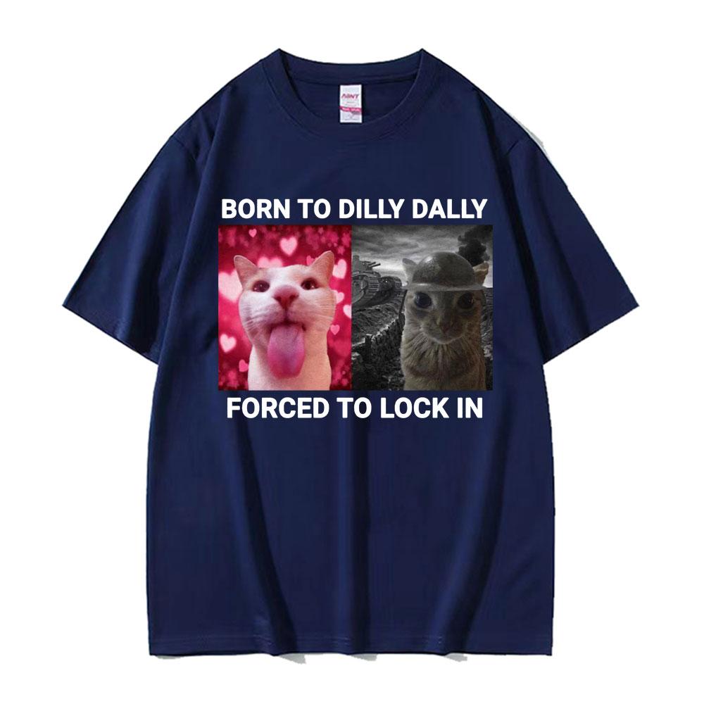 

Born To Dilly Dally Forced To Lock in Funny Cat Meme T-shirts Men Women Vintage Fashion Casual 100% Cotton Short Sleeve T Shirts 4XL