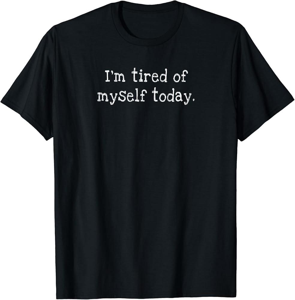 

Funny Adult Humor #034;I#039;m Tired of Myself Today#034; Sarcastic TShirt Unisex T-Shirt S