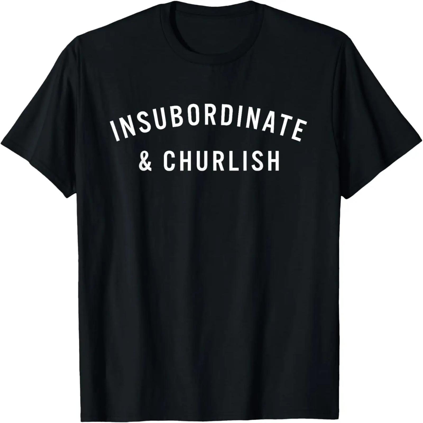 Insubordinate and Churlish Funny T-Shirt T-Shirt XXXXXL разноцветный