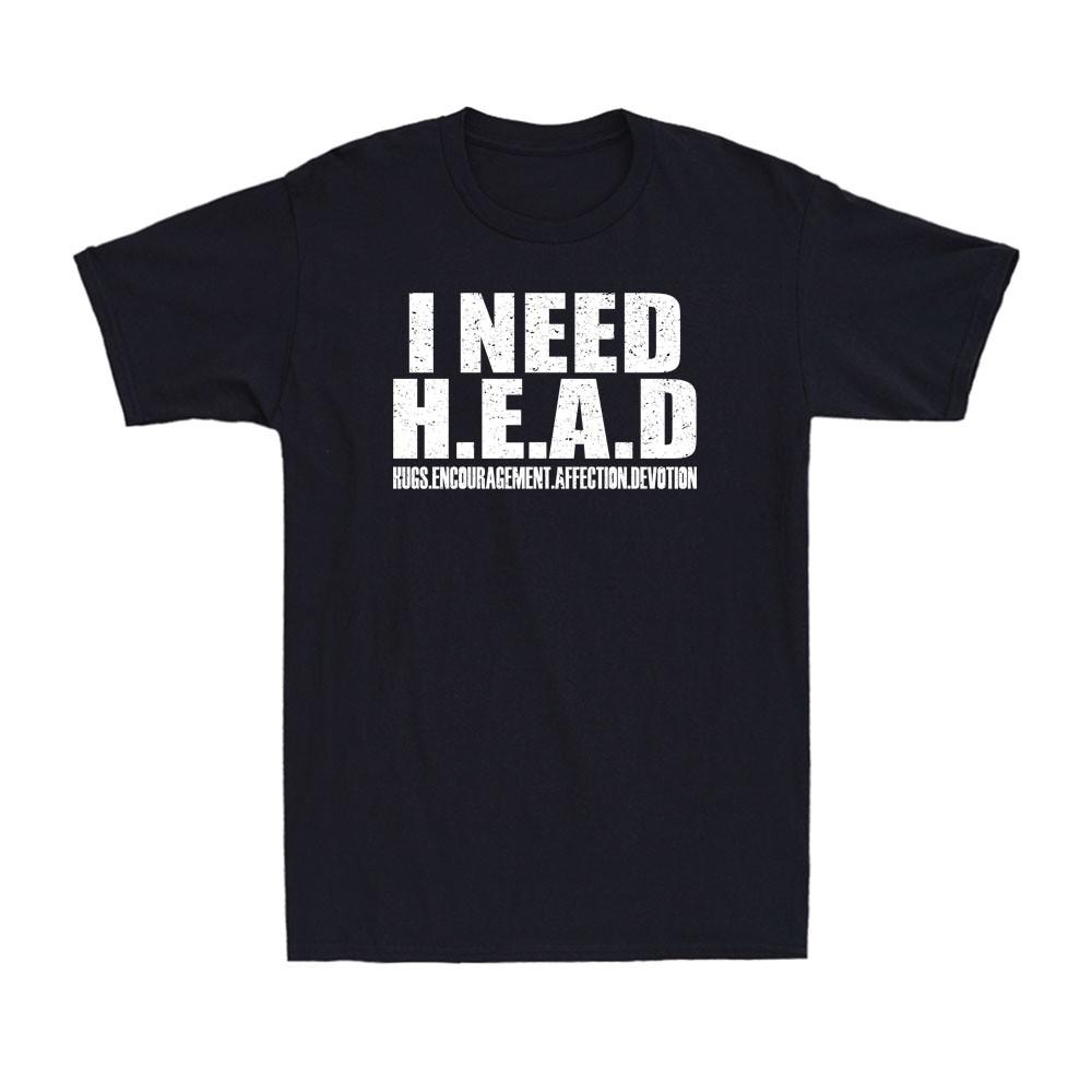 I Need Head T Shirt Funny Sarcastic Adult Humor Meme Joke Humor Men s T-Shirt Unisex T-Shirt XXXXL