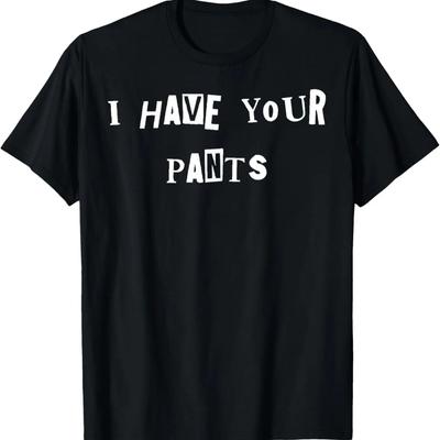 I Have Your Pants Quote Meme T-Shirt