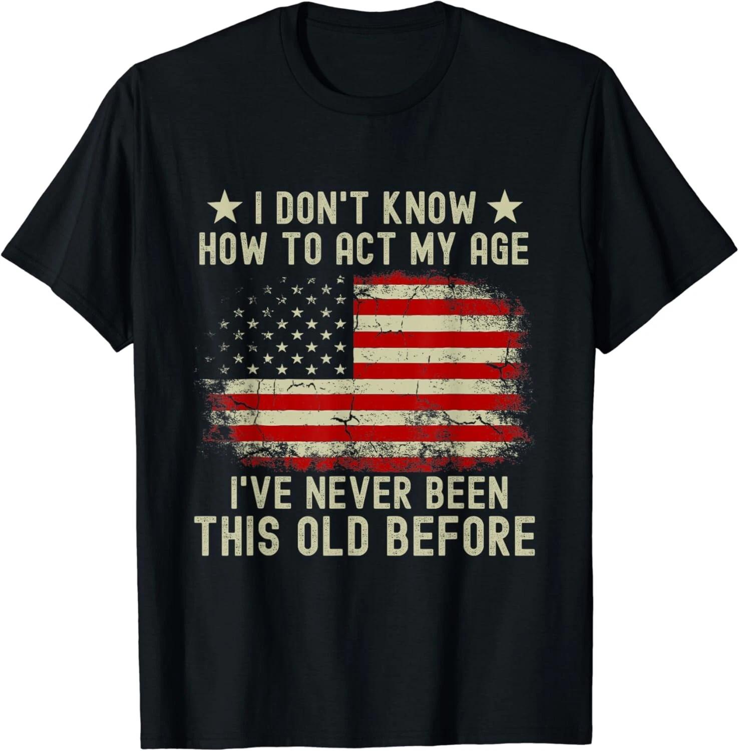 

Funny Old People sayings_ I Don_t Know How To Act My Age Gift Unisex T-Shirt L