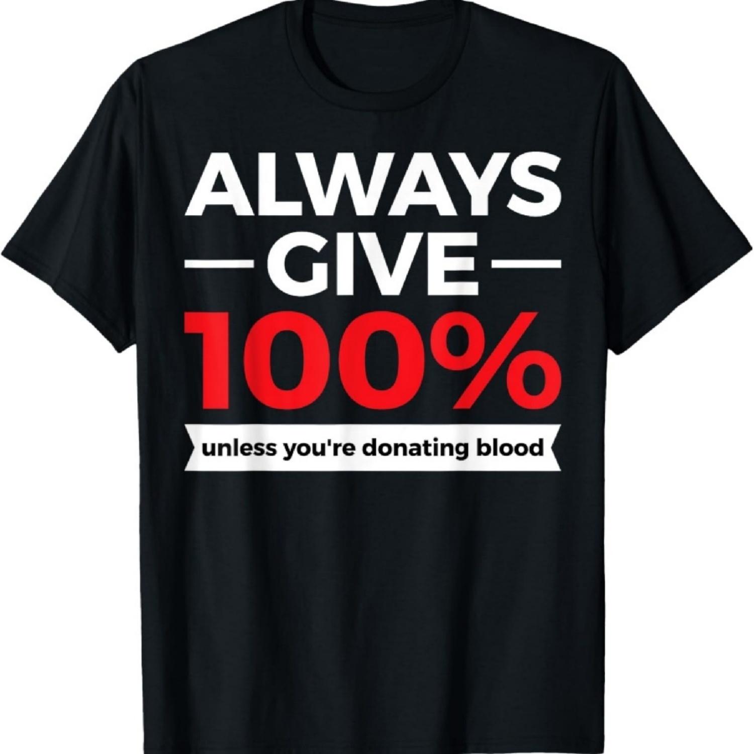 

Always Give 100% Unless You re Donating Blood T-Shirt T-Shirt XXXXXL