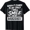 When It Comes To My Child I Will Smile In My Mugshot On Back T-Shirt
