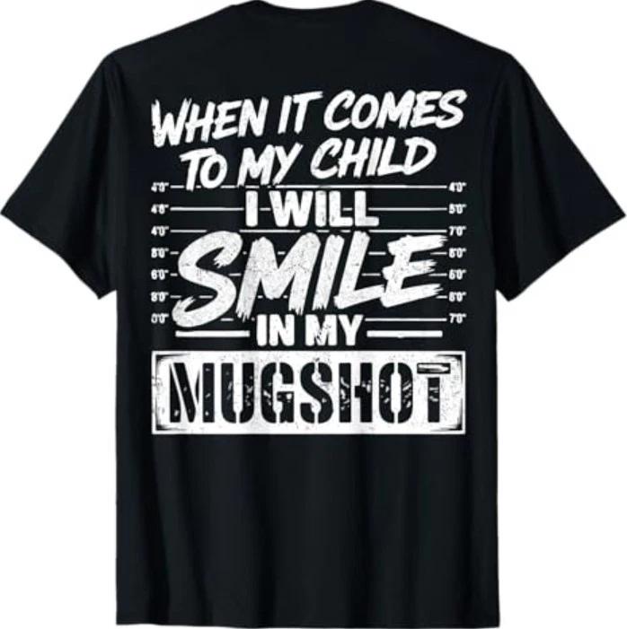 

When It Comes to My Child I Will Smile in My Mugshot On Back T-Shirt S