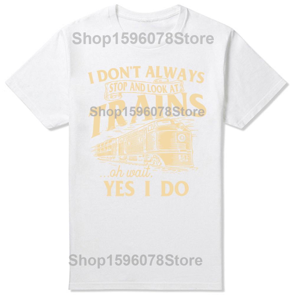 I Dont Always Stop And Look At Trains Railroad T Shirts Men Humor Streetwear Tee Shirt Short Sleeve Unisex Loose Clothing